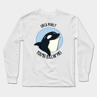 Orca Puns You're Killin' Me Funny Whale Pun Long Sleeve T-Shirt